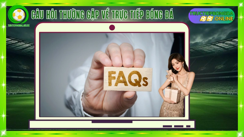 FAQ – Câu hỏi thường gặp về trực tiếp bóng đá cho người hâm mộ