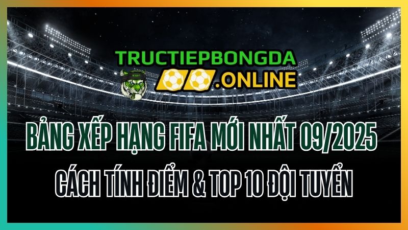 Bảng xếp hạng FIFA mới nhất 09/2025 – Cách tính điểm & Top 10 đội tuyển
